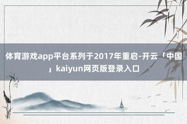 体育游戏app平台系列于2017年重启-开云「中国」kaiy
