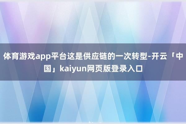 体育游戏app平台这是供应链的一次转型-开云「中国」kaiy