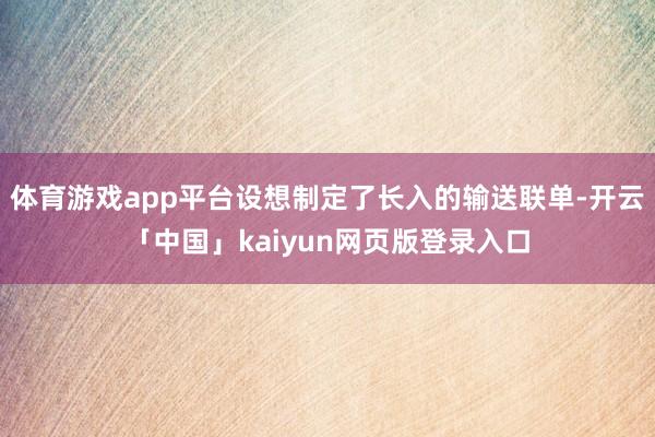 体育游戏app平台设想制定了长入的输送联单-开云「中国」ka