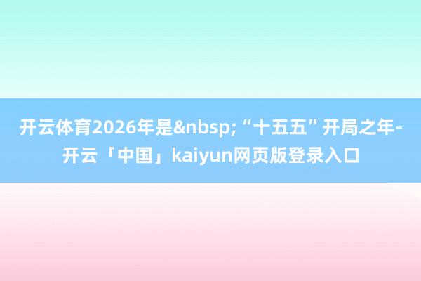 开云体育2026年是“十五五”开局之年-开云「中国」kaiy