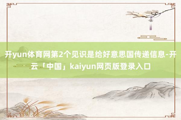 开yun体育网第2个见识是给好意思国传递信息-开云「中国」k