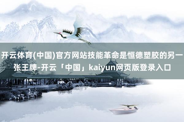 开云体育(中国)官方网站技能革命是恒德塑胶的另一张王牌-开云