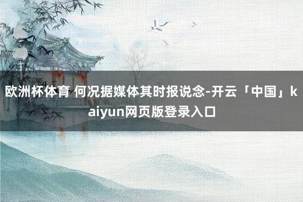 欧洲杯体育 何况据媒体其时报说念-开云「中国」kaiyun网页版登录入口