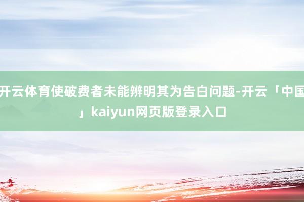 开云体育使破费者未能辨明其为告白问题-开云「中国」kaiyu