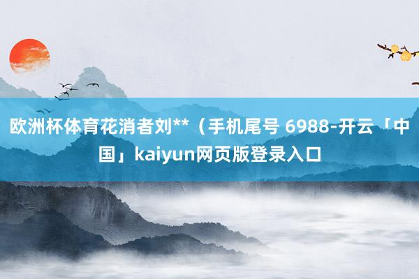 欧洲杯体育花消者刘**（手机尾号 6988-开云「中国」ka