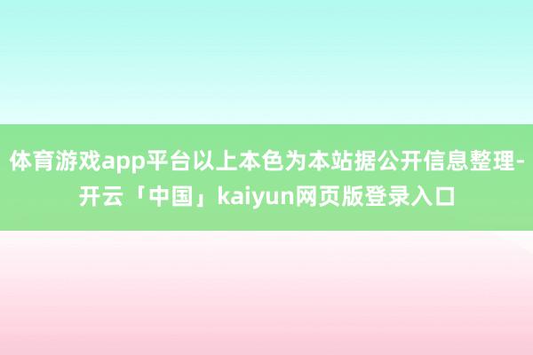 体育游戏app平台以上本色为本站据公开信息整理-开云「中国」