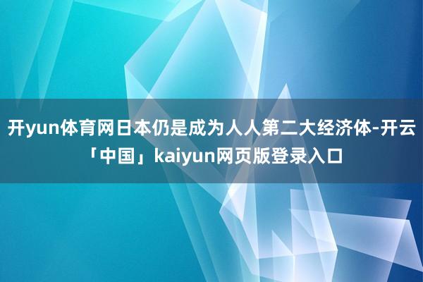 开yun体育网日本仍是成为人人第二大经济体-开云「中国」kaiyun网页版登录入口